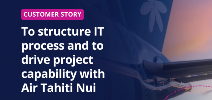 To structure IT process and to drive project capability with Air Tahiti Nui