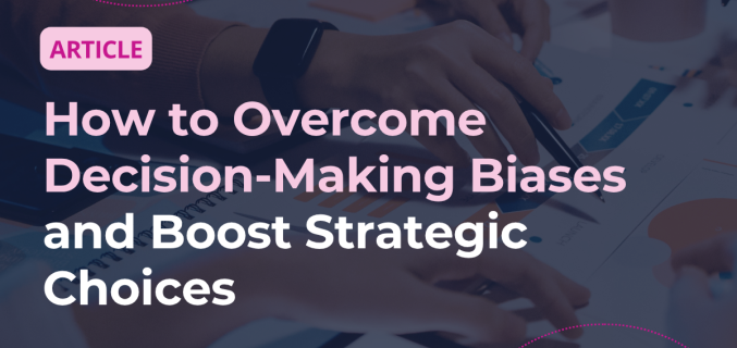 How to Overcome Decision-Making Biases and Boost Strategic Choices