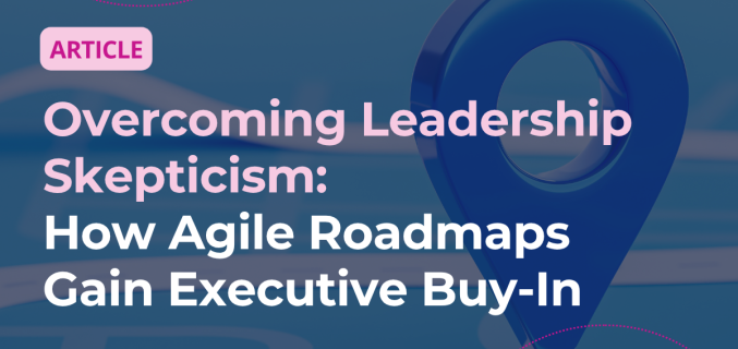 Overcoming Leadership Scepticism How Agile Roadmaps Gain Executive Buy‑In