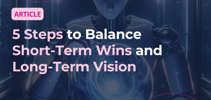 5 Steps to Balance Short-Term Wins and Long-Term Vision