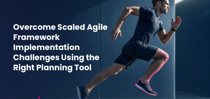 Overcome Scaled Agile Framework Implementation Challenges Using the Right Planning Tool